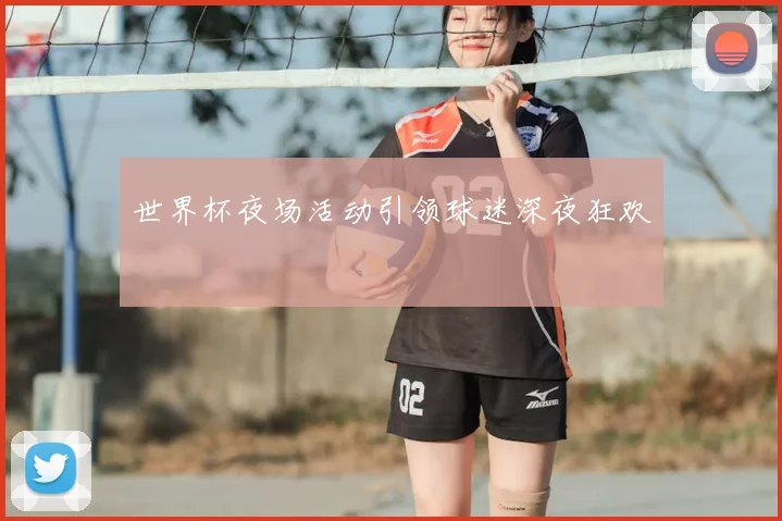 世界杯夜场活动引领球迷深夜狂欢