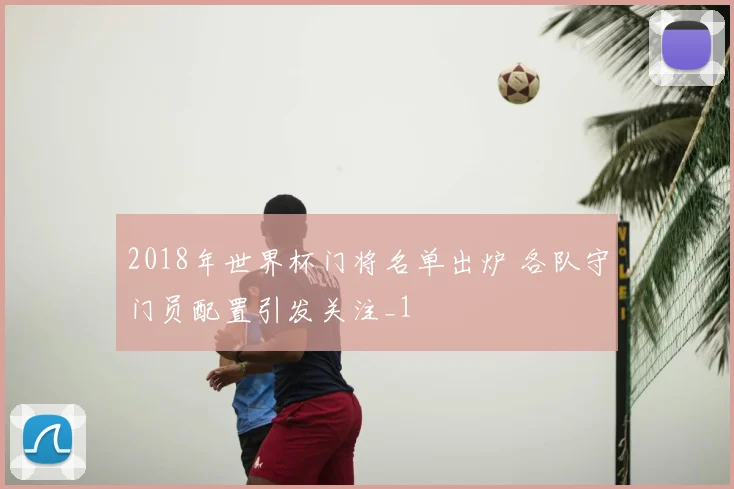 2018年世界杯门将名单出炉 各队守门员配置引发关注_1