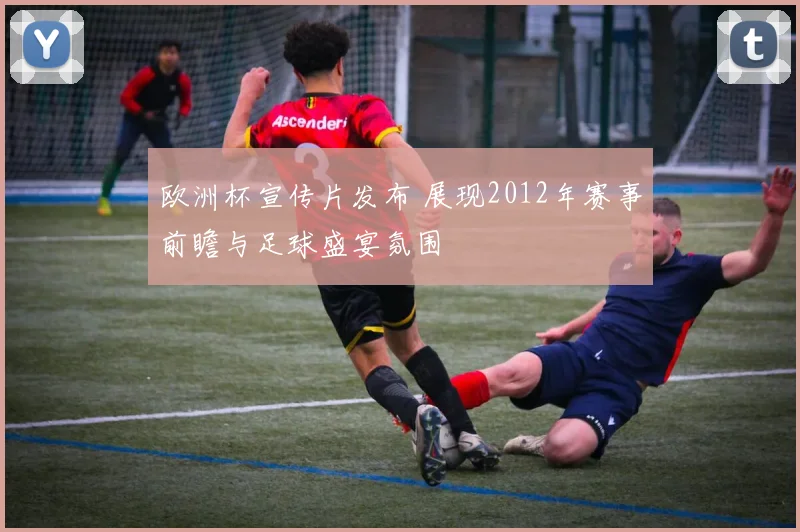 欧洲杯宣传片发布 展现2012年赛事前瞻与足球盛宴氛围