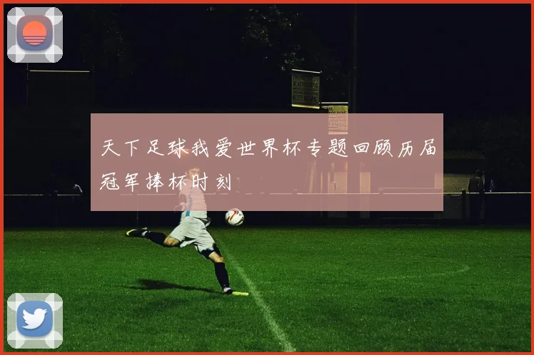 天下足球我爱世界杯专题回顾历届冠军捧杯时刻