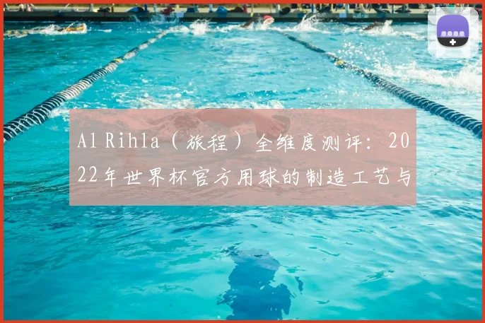 Al Rihla(旅程)全维度测评:2022年世界杯官方用球的制造工艺与测试数据