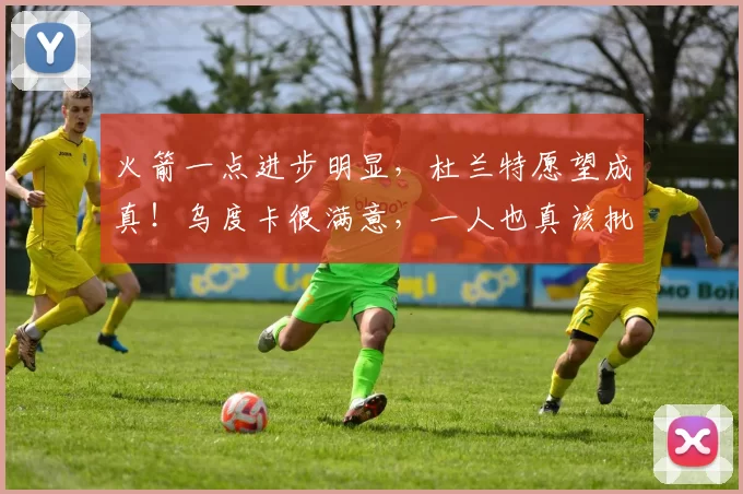 火箭一点进步明显,杜兰特愿望成真!乌度卡很满意,一人也真该批