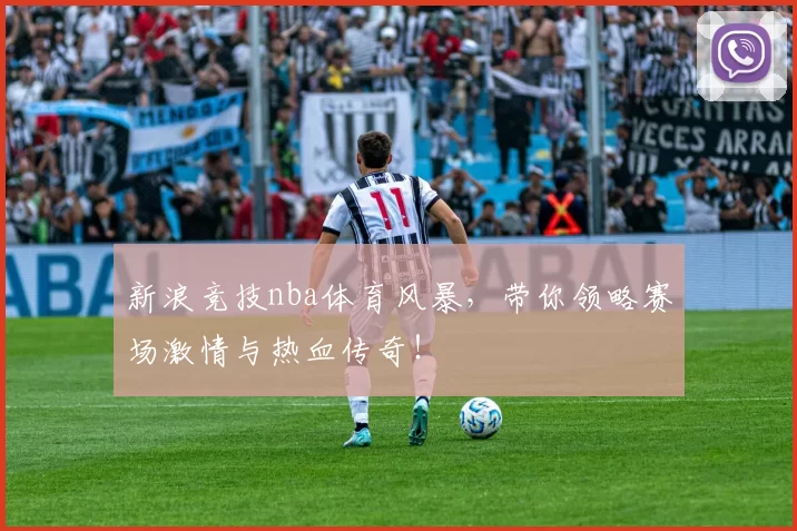 新浪竞技nba体育风暴,带你领略赛场激情与热血传奇!