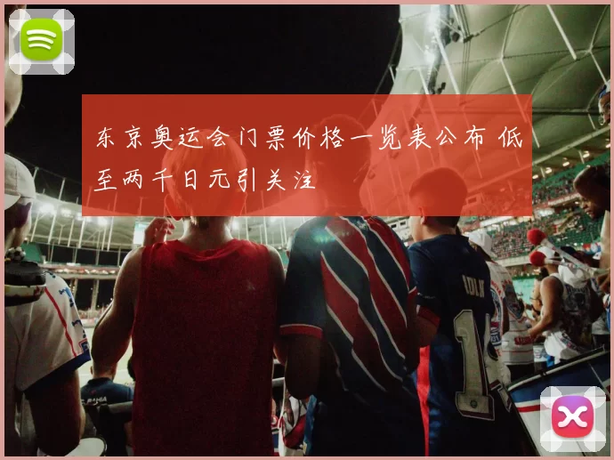 东京奥运会门票价格一览表公布 低至两千日元引关注