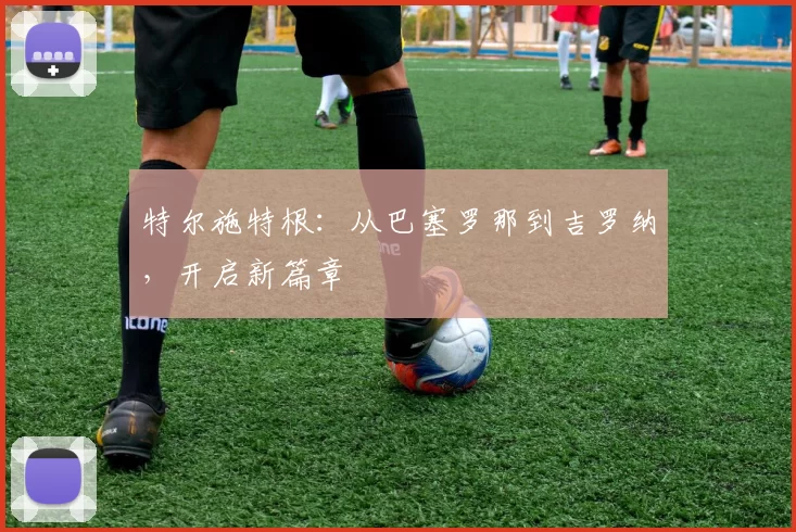 特尔施特根:从巴塞罗那到吉罗纳,开启新篇章