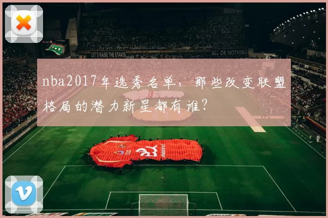 nba2017年选秀名单,那些改变联盟格局的潜力新星都有谁?
