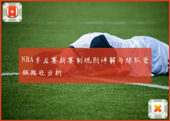 NBA季后赛新赛制规则详解与球队晋级路径分析