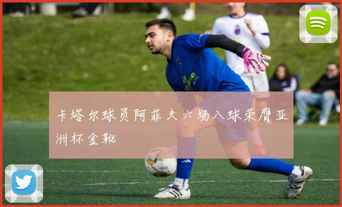 卡塔尔球员阿菲夫六场八球荣膺亚洲杯金靴