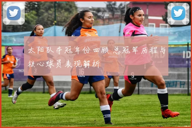 太阳队夺冠年份回顾 总冠军历程与核心球员表现解析