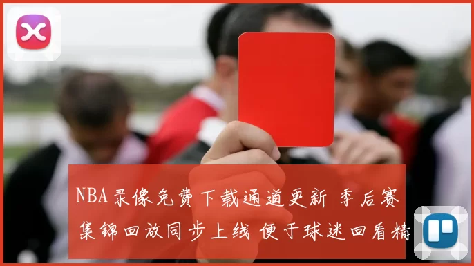 NBA录像免费下载通道更新 季后赛集锦回放同步上线 便于球迷回看精彩瞬间