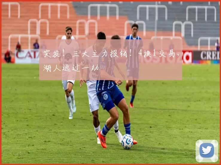 突发！三大主力报销！4换1交易，湖人逃过一劫