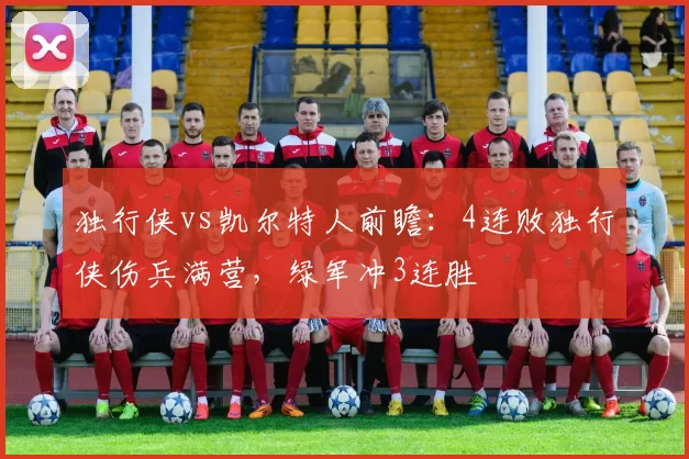 独行侠vs凯尔特人前瞻:4连败独行侠伤兵满营,绿军冲3连胜