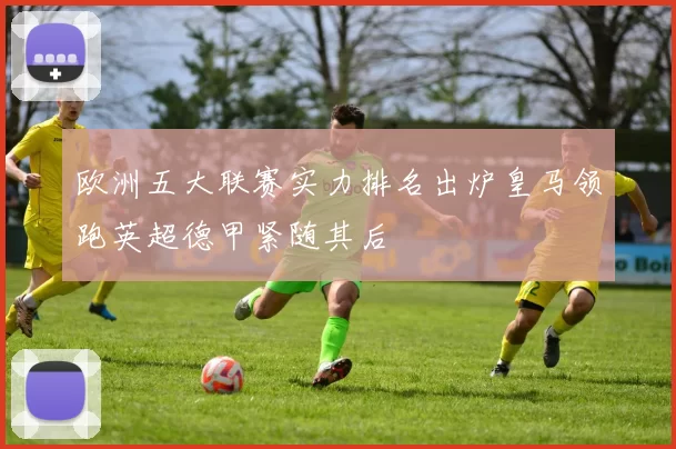 欧洲五大联赛实力排名出炉皇马领跑英超德甲紧随其后