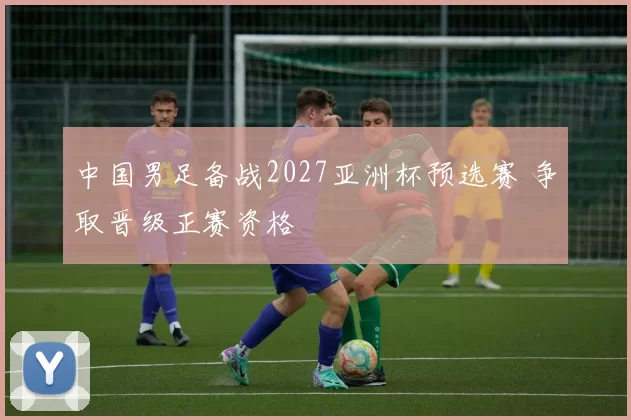 中国男足备战2027亚洲杯预选赛 争取晋级正赛资格