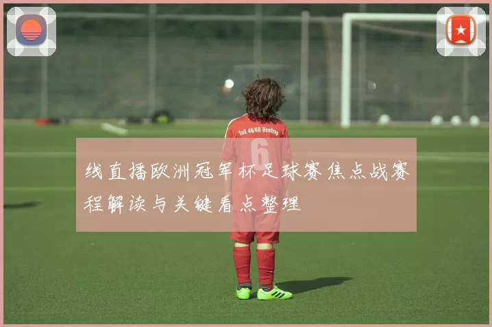 线直播欧洲冠军杯足球赛焦点战赛程解读与关键看点整理