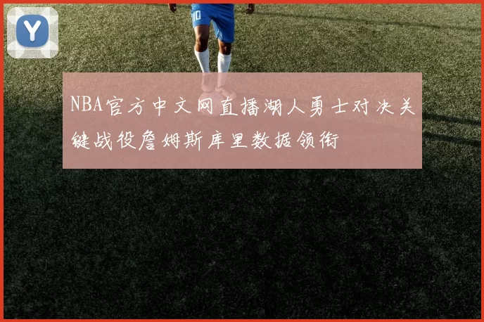 NBA官方中文网直播湖人勇士对决关键战役詹姆斯库里数据领衔
