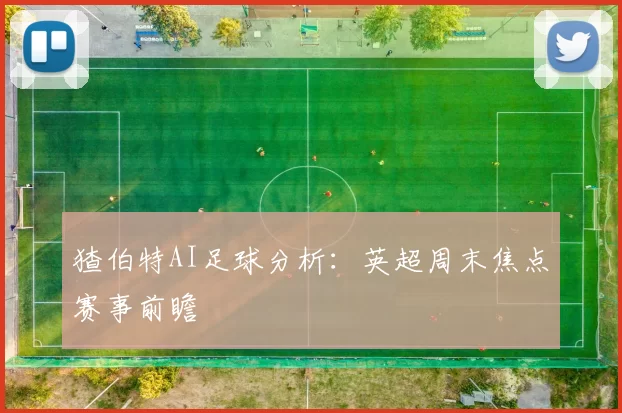 猹伯特AI足球分析:英超周末焦点赛事前瞻