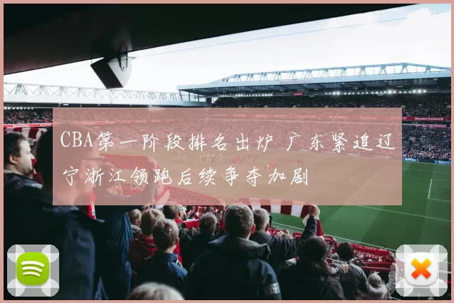 CBA第一阶段排名出炉 广东紧追辽宁浙江领跑后续争夺加剧